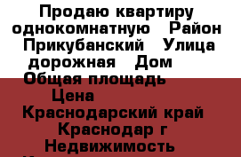 Продаю квартиру однокомнатную › Район ­ Прикубанский › Улица ­ 5дорожная › Дом ­ 68 › Общая площадь ­ 27 › Цена ­ 1 350 000 - Краснодарский край, Краснодар г. Недвижимость » Квартиры продажа   